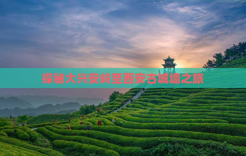 探秘大兴安岭至西安古城墙之旅