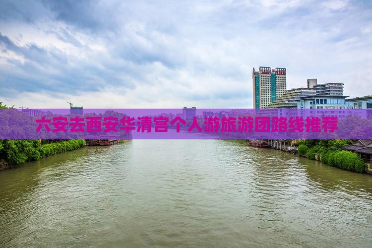 六安去西安华清宫个人游旅游团路线推荐