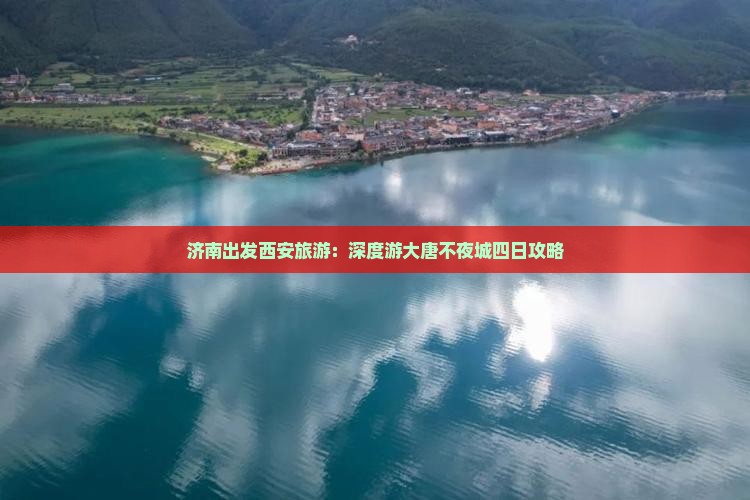 济南出发西安旅游：深度游大唐不夜城四日攻略
