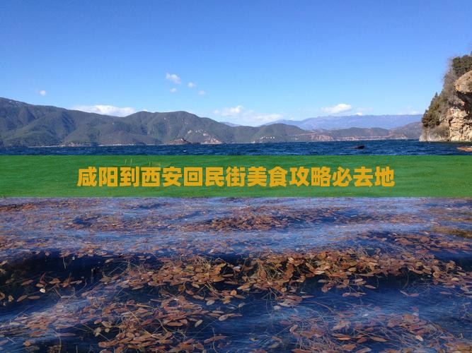 咸阳到西安回民街美食攻略必去地