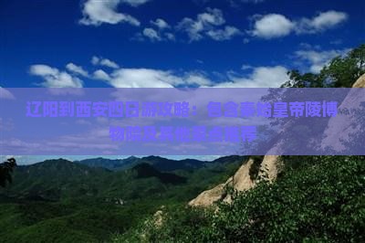 辽阳到西安四日游攻略：包含秦始皇帝陵博物院及其他景点推荐