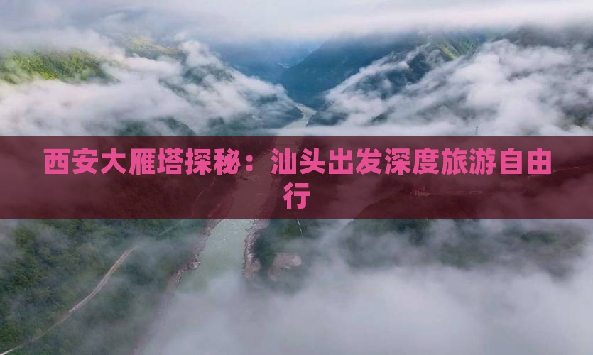 西安大雁塔探秘：汕头出发深度旅游自由行