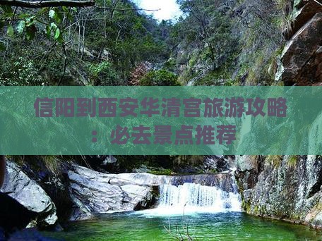信阳到西安华清宫旅游攻略：必去景点推荐