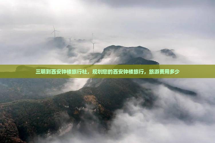 三明到西安钟楼旅行社，规划您的西安钟楼旅行，旅游费用多少