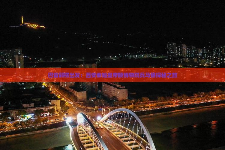 巴音郭楞出发：西安秦始皇帝陵博物院兵马俑探秘之旅