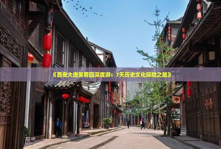 《西安大唐芙蓉园深度游：7天历史文化探险之旅》