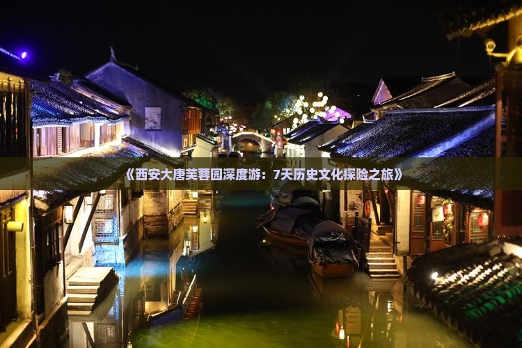 《西安大唐芙蓉园深度游：7天历史文化探险之旅》