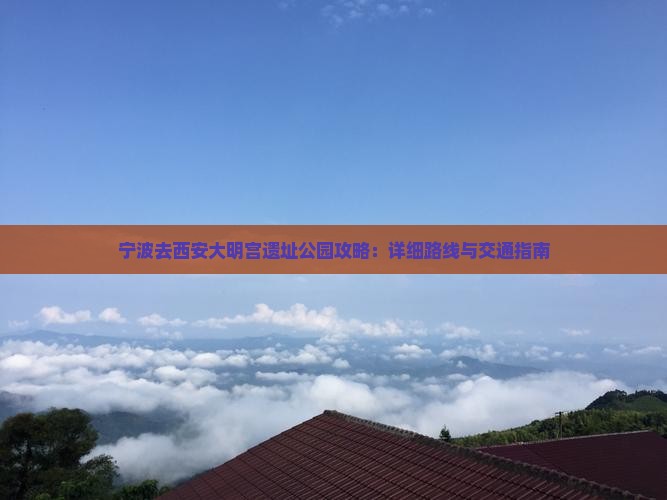 宁波去西安大明宫遗址公园攻略：详细路线与交通指南