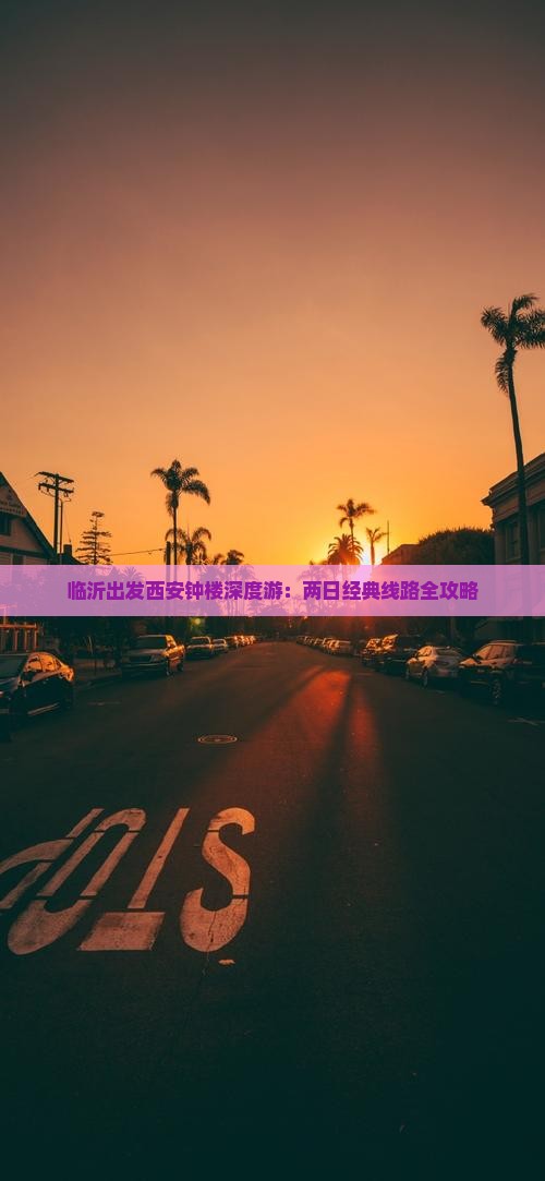临沂出发西安钟楼深度游：两日经典线路全攻略
