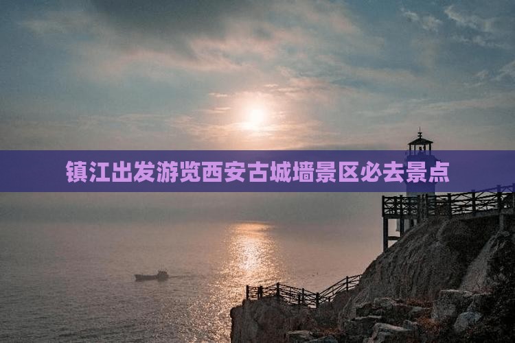 镇江出发游览西安古城墙景区必去景点