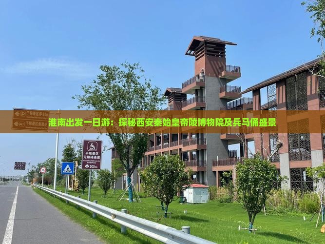 淮南出发一日游：探秘西安秦始皇帝陵博物院及兵马俑盛景
