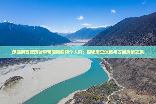 承德到西安秦始皇帝陵博物院个人游：探秘历史遗迹与古都风情之旅