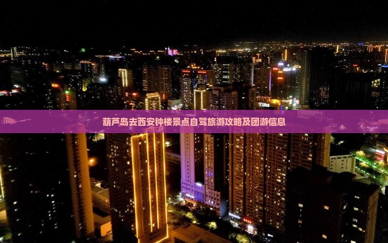 葫芦岛去西安钟楼景点自驾旅游攻略及团游信息
