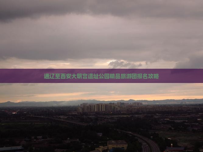 通辽至西安大明宫遗址公园精品旅游团报名攻略