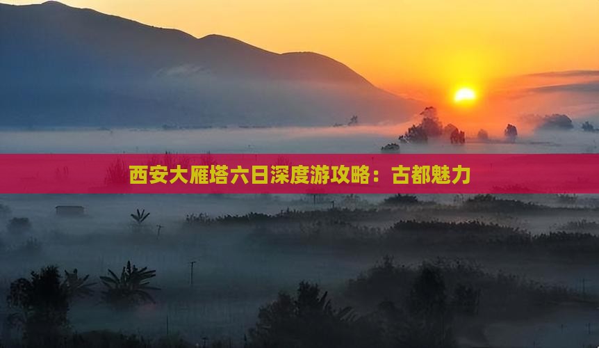 西安大雁塔六日深度游攻略：古都魅力