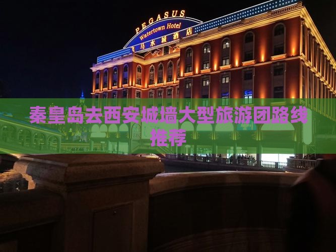 秦皇岛去西安城墙大型旅游团路线推荐