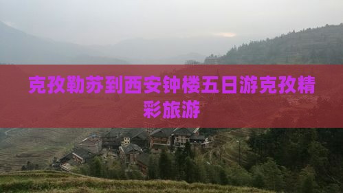 克孜勒苏到西安钟楼五日游克孜精彩旅游