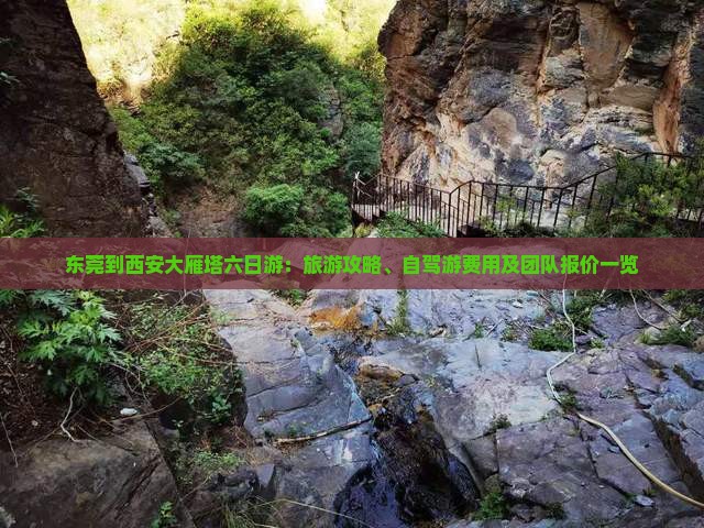 东莞到西安大雁塔六日游：旅游攻略、自驾游费用及团队报价一览
