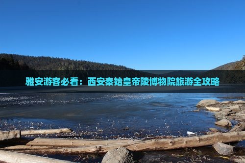 雅安游客必看：西安秦始皇帝陵博物院旅游全攻略