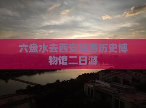六盘水去西安陕西历史博物馆二日游