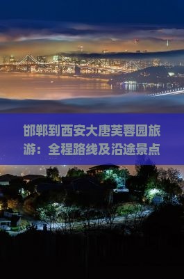 邯郸到西安大唐芙蓉园旅游：全程路线及沿途景点，含不夜城4日游攻略