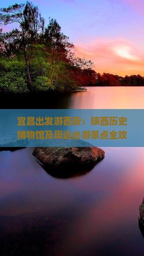 宜昌出发游西安：陕西历史博物馆及周边必游景点全攻略