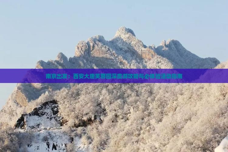 南京出发：西安大唐芙蓉园深度游攻略与必体验活动指南