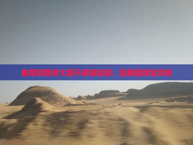 曲靖到西安大唐不夜城旅游：经典路线全攻略