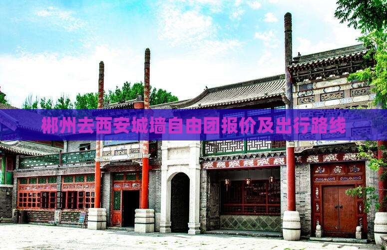 郴州去西安城墙自由团报价及出行路线
