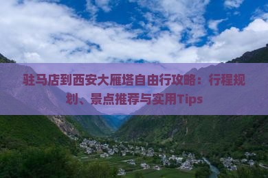 驻马店到西安大雁塔自由行攻略：行程规划、景点推荐与实用Tips