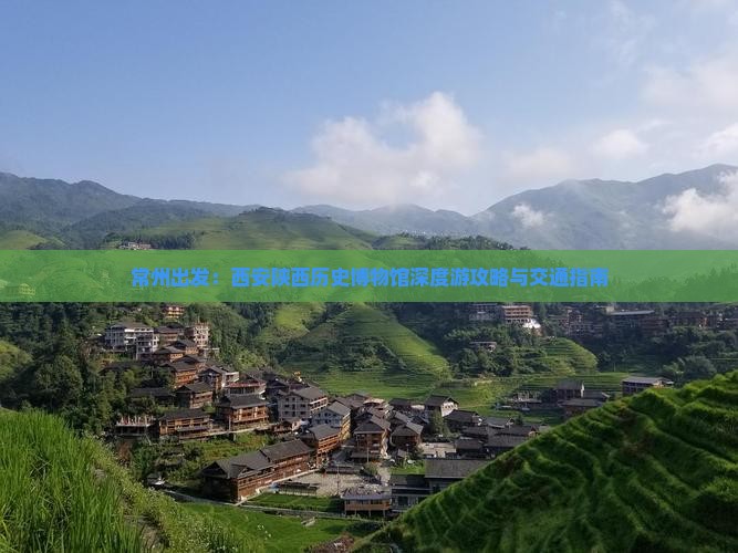 常州出发：西安陕西历史博物馆深度游攻略与交通指南