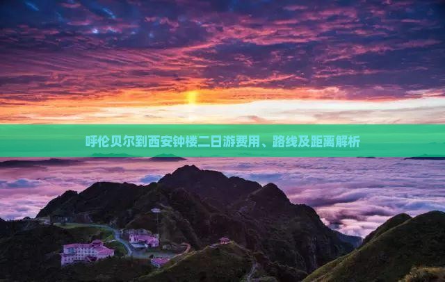 呼伦贝尔到西安钟楼二日游费用、路线及距离解析