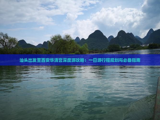 汕头出发至西安华清宫深度游攻略：一日游行程规划与必备指南