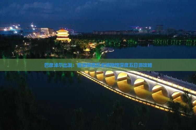 巴彦淖尔出发：西安陕西历史博物馆深度五日游攻略