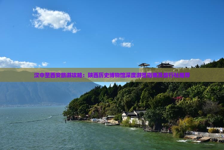 汉中至西安旅游攻略：陕西历史博物馆深度游览指南及旅行社推荐