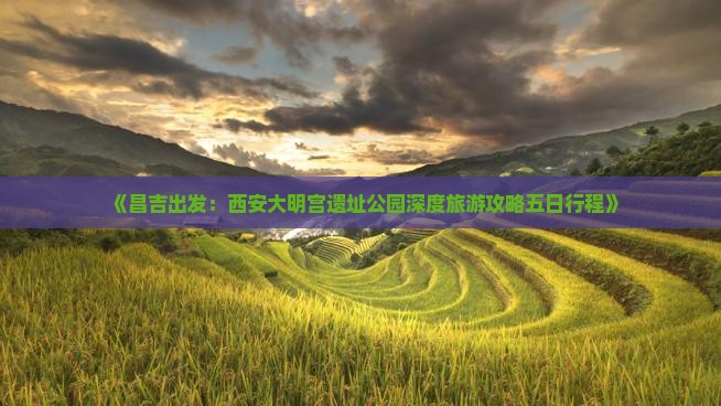 《昌吉出发：西安大明宫遗址公园深度旅游攻略五日行程》