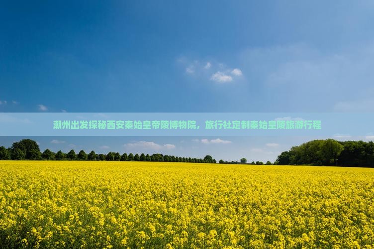 潮州出发探秘西安秦始皇帝陵博物院，旅行社定制秦始皇陵旅游行程