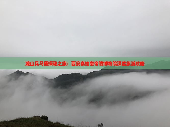 凉山兵马俑探秘之旅：西安秦始皇帝陵博物院深度旅游攻略