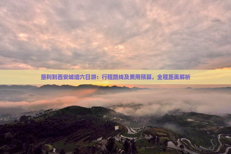 垦利到西安城墙六日游：行程路线及费用预算，全程距离解析