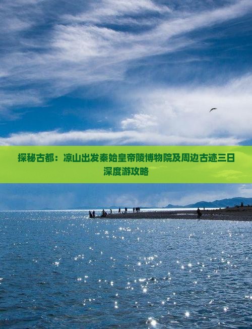 探秘古都：凉山出发秦始皇帝陵博物院及周边古迹三日深度游攻略