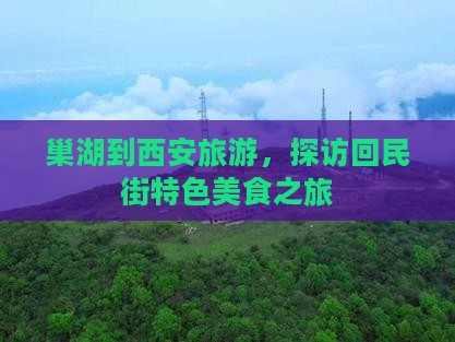 巢湖到西安旅游，探访回民街特色美食之旅