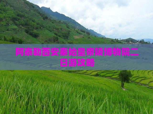 阿泰勒西安秦始皇帝陵博物院二日游攻略