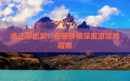 通辽市出发：西安钟楼深度游攻略指南