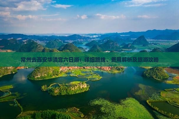 常州去西安华清宫六日游：详细路线、费用解析及旅游攻略