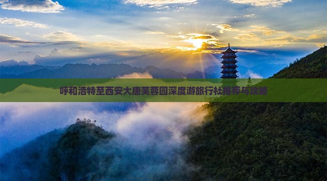 呼和浩特至西安大唐芙蓉园深度游旅行社推荐与攻略