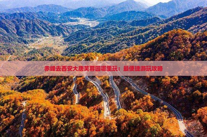 赤峰去西安大唐芙蓉园哪里玩：最便捷游玩攻略