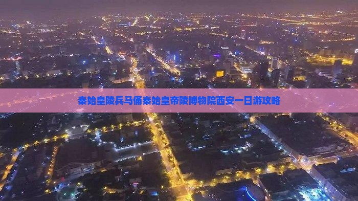 秦始皇陵兵马俑秦始皇帝陵博物院西安一日游攻略