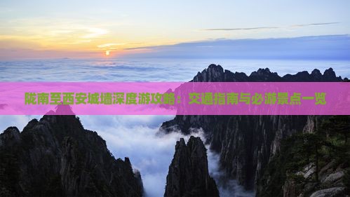 陇南至西安城墙深度游攻略：交通指南与必游景点一览