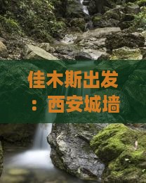 佳木斯出发：西安城墙游览攻略及交通指南