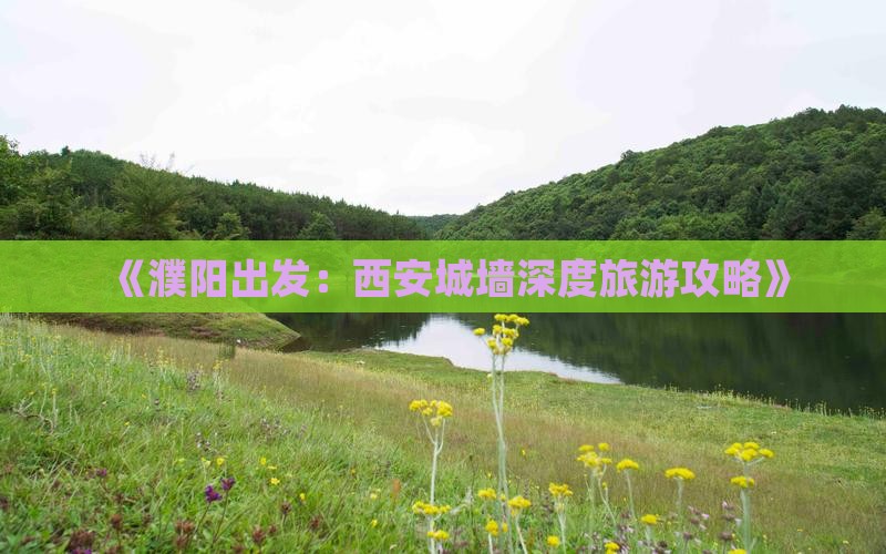 《濮阳出发：西安城墙深度旅游攻略》